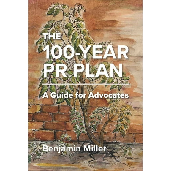 The 100-Year PR Plan : A Guide for Advocates (Paperback)