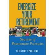 Energize Your Retirement : Stories of Passionate Pursuits