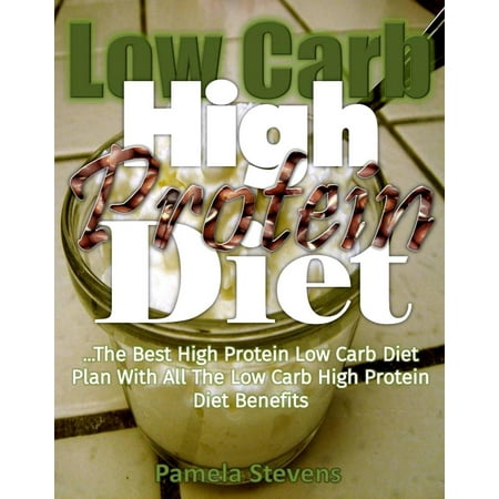 Low-Carb High-Protein Diet: The Best High Protein Low Carb Diet Plan with All the Low Carb High Protein Diet Benefits -