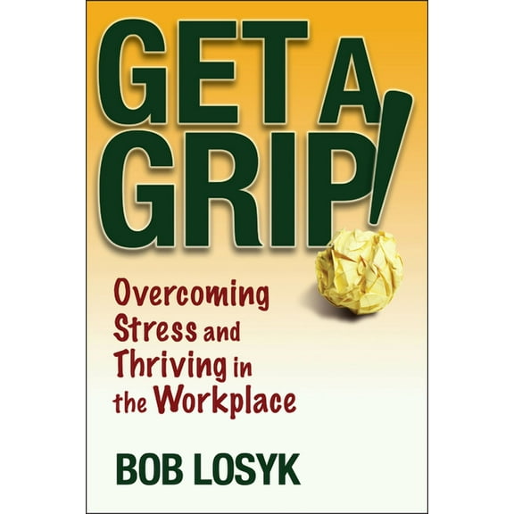 Get a Grip!: Overcoming Stress and Thriving in the Workplace, (Paperback)