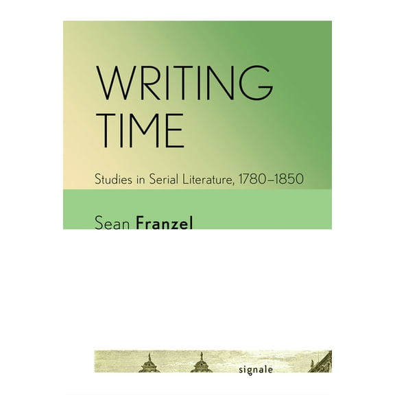Signale: Modern German Letters, Cultures Writing Time: Studies in Serial Literature, 1780-1850, (Paperback)
