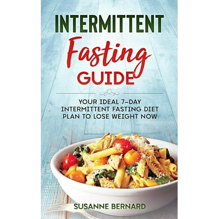 Intermittent Fasting Guide: Your Ideal 7-day Intermittent Fasting Diet Plan to Lose Weight Now -
