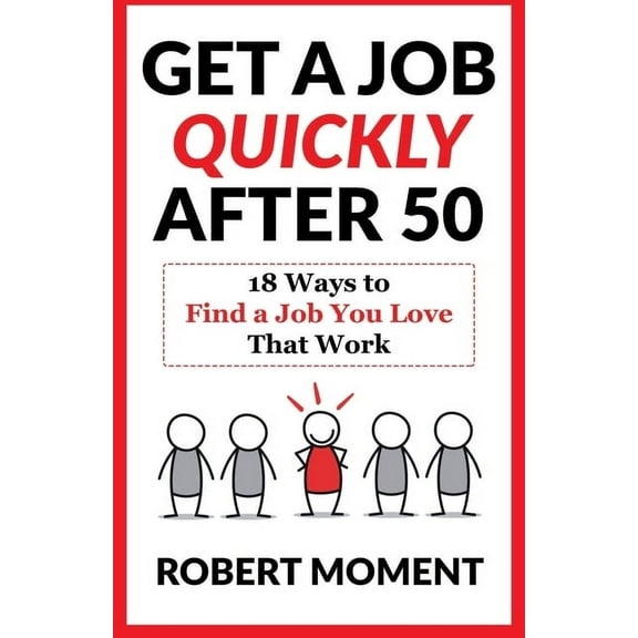 Get a Job Quickly After 50: 18 Ways to Find a Job You Love That Work