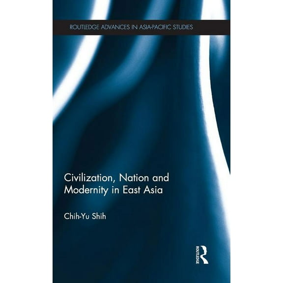 Routledge Advances in Asia-Pacific Studi Civilization, Nation and Modernity in East Asia, (Hardcover)