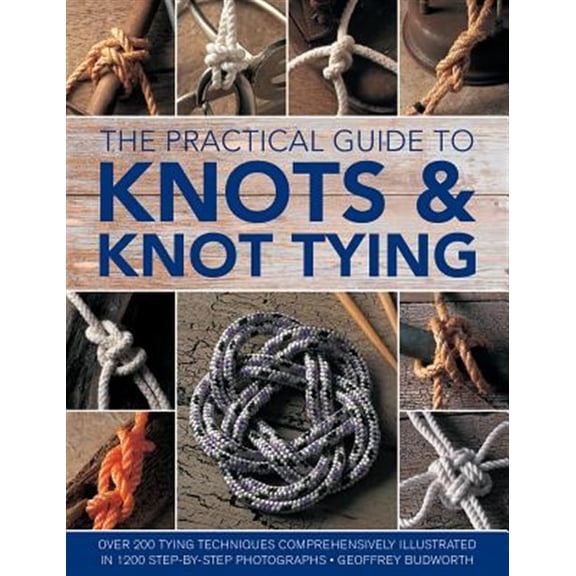 Pre-Owned The Practical Guide to Knots and Knot Tying : Over 200 Tying Techniques, Comprehensively Illustrated in 1200 Step-by-Step Photographs (Hardcover)