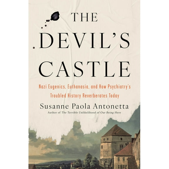 The Devil's Castle : Nazi Eugenics, Euthanasia, and How Psychiatry's Troubled History Reverberates Today (Hardcover)