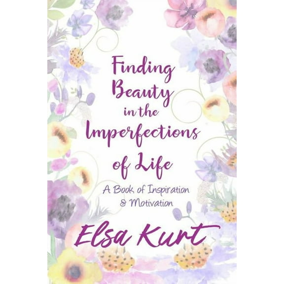 Finding Beauty in the Imperfections of Life: A Book of Inspiration and Motivation, (Paperback)