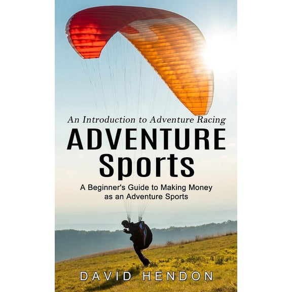 Adventure Sports: An Introduction to Adventure Racing (A Beginner's Guide to Making Money as an Adventure Sports), (Paperback)