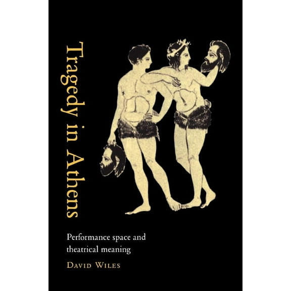 Tragedy in Athens: Performance Space & Theatrical Meaning, (Paperback)