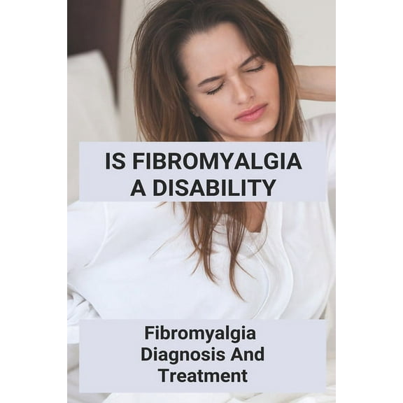 Is Fibromyalgia A Disability: Fibromyalgia, Diagnosis And Treatment: What Is Fibromyalgia Symptoms And Treatment (Paperback)