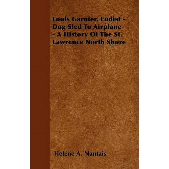 Louis Garnier, Eudist - Dog Sled To Airplane - A History Of The St. Lawrence North Shore