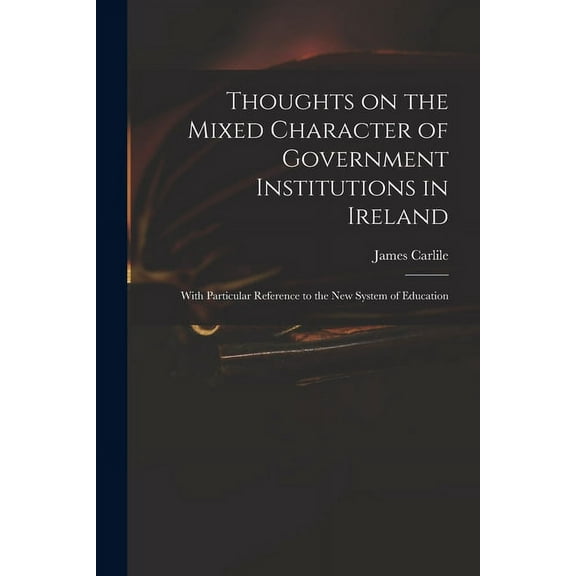 Thoughts on the Mixed Character of Government Institutions in Ireland : With Particular Reference to the New System of Education (Paperback)