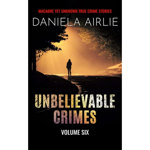 Unbelievable Crimes Unbelievable Crimes Volume Six: Macabre Yet Unknown True Crime Stories, Book 6, (Paperback)