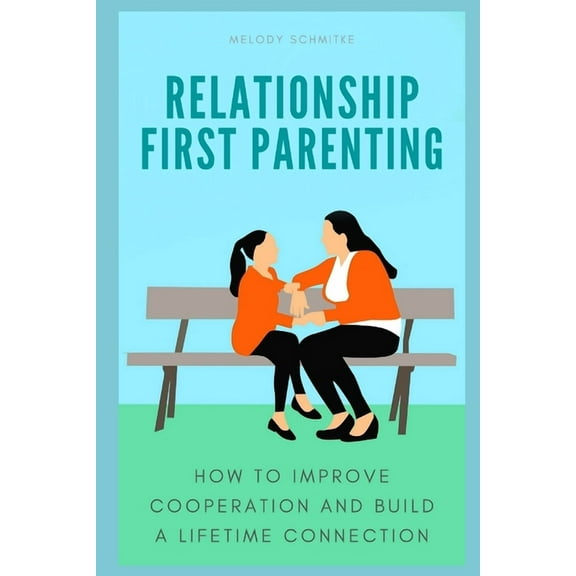 Relationship First Parenting: How to improve cooperation and build a lifetime connection