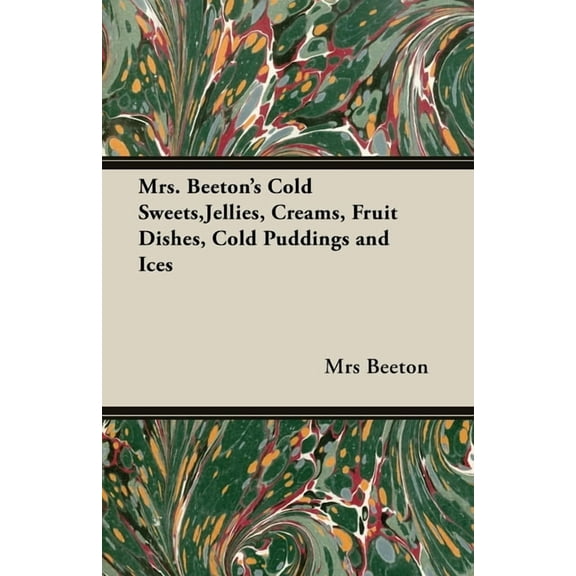 Mrs. Beeton's Cold Sweets, Jellies, Creams, Fruit Dishes, Cold Puddings and Ices, (Paperback)