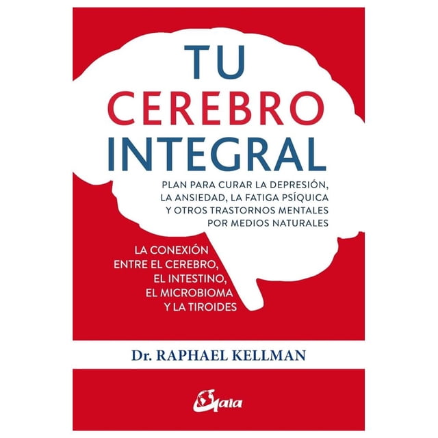 TU CEREBRO INTEGRAL: PLAN PARA CURAR LA DEPRESION, LA ANSIEDAD, LA FATIGA PSIQUICA Y OTROS TRASTORNO GAIA EDICIONES RAPHAEL KELLMAN