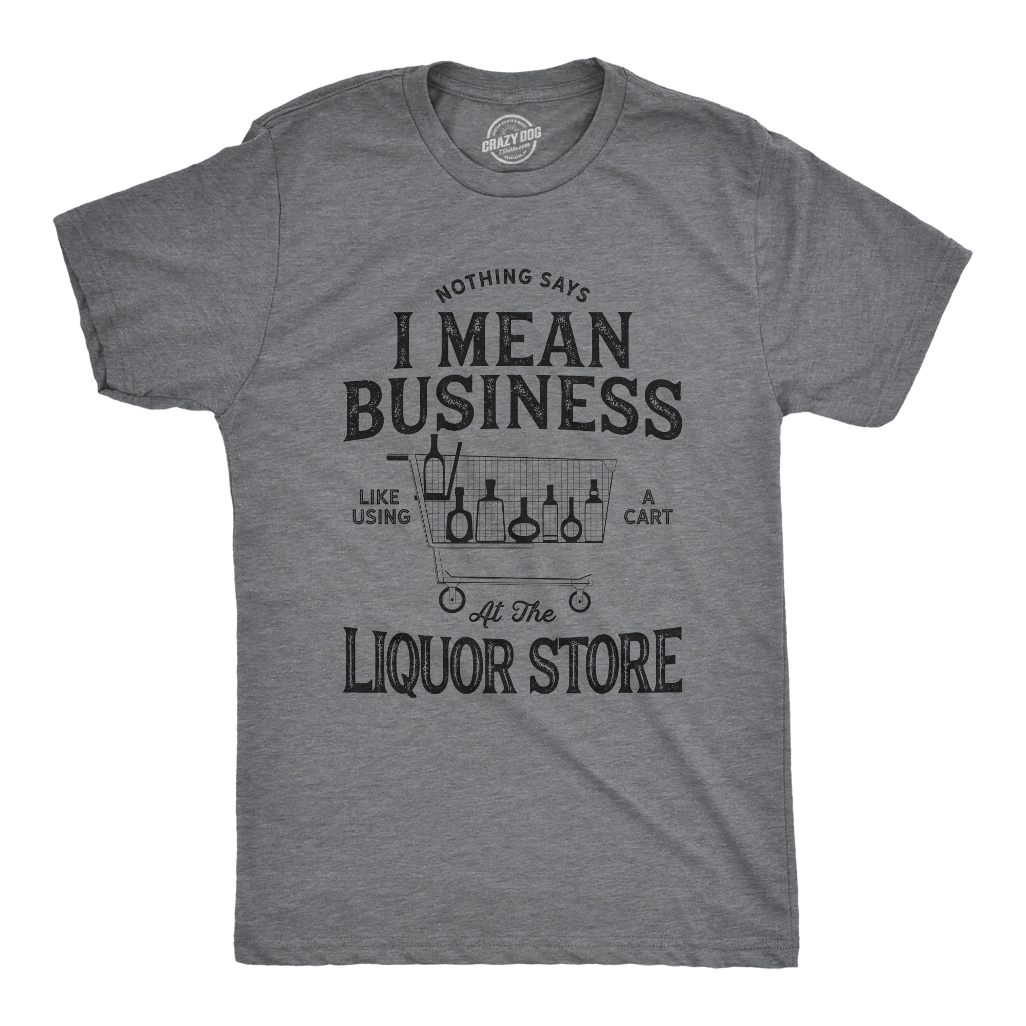 Mens Nothing Says I Mean Business Like Using A Cart at The Liquor Store Tshirt in Grey | Small