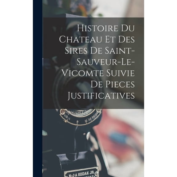 Histoire Du Chateau Et Des Sires De Saint-Sauveur-Le-Vicomte Suivie De Pieces Justificatives, (Hardcover)