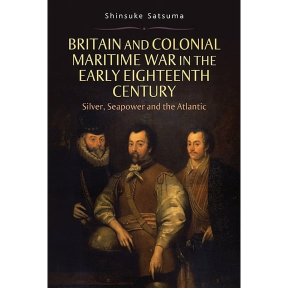 Britain and Colonial Maritime War in the Early Eighteenth Century: Silver, Seapower and the Atlantic, (Hardcover)