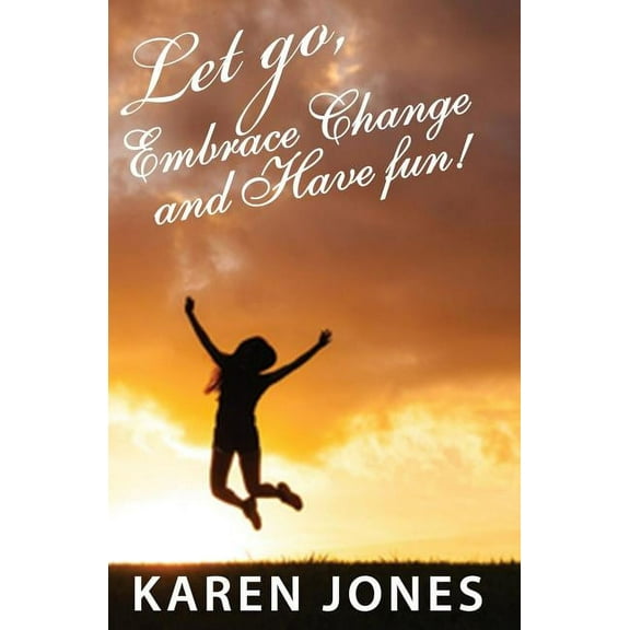 Let Go, Embrace Change and Have Fun!: Living the Joyful Life You Design, (Paperback)