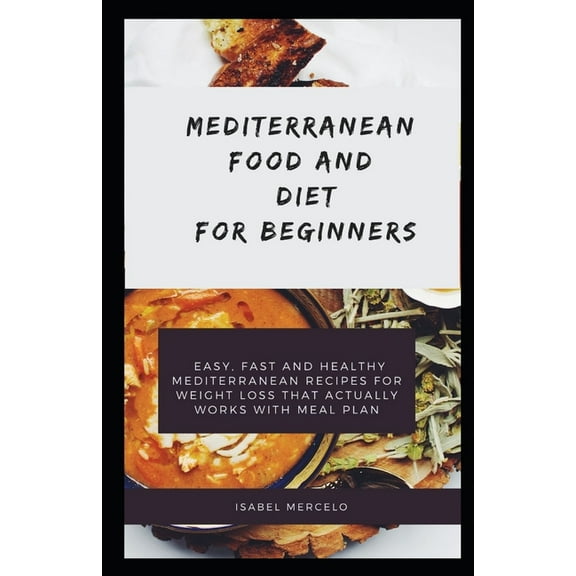 Mediterranean Food and Diet and Beginners: Easy, Fast And Healthy Mediterranean Recipes For Weight Loss That Actually Works With Meal Plan (Paperback)