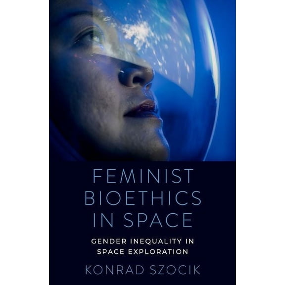Feminist Bioethics in Space: Gender Inequality in Space Exploration, (Hardcover)