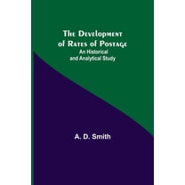 The Development Of Rates Of Postage: An Historical And Analytical Study, (Paperback)