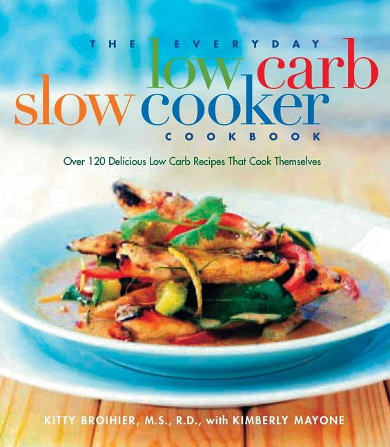 The Everyday Low Carb Slow Cooker Cookbook : Over 120 Delicious Low ...