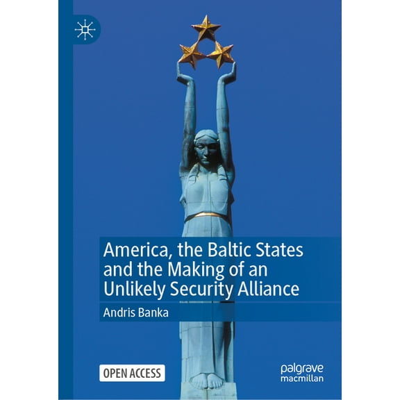 America, the Baltic States and the Making of an Unlikely Security Alliance, (Hardcover)