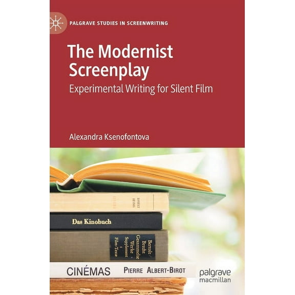 Palgrave Studies in Screenwriting The Modernist Screenplay: Experimental Writing for Silent Film, (Hardcover)