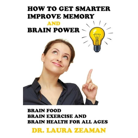 How to Get Smarter, Improve Memory and Brain Power: Brain Food, Brain Exercise and Brain Health -