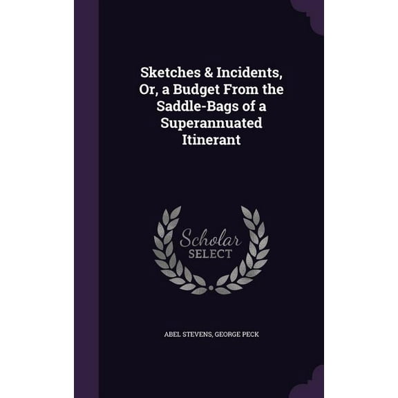 Sketches & Incidents, Or, a Budget From the Saddle-Bags of a Superannuated Itinerant (Hardcover)
