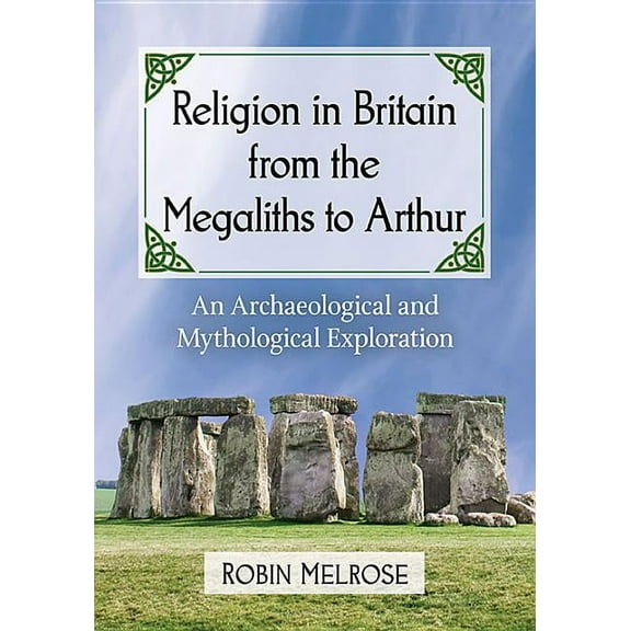 Religion in Britain from the Megaliths to Arthur: An Archaeological and Mythological Exploration, (Paperback)