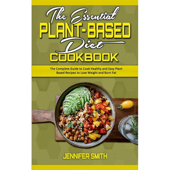 The Essential Plant Based Diet Cookbook: The Complete Guide to Cook Healthy and Easy Plant Based Recipes to Lose Weight