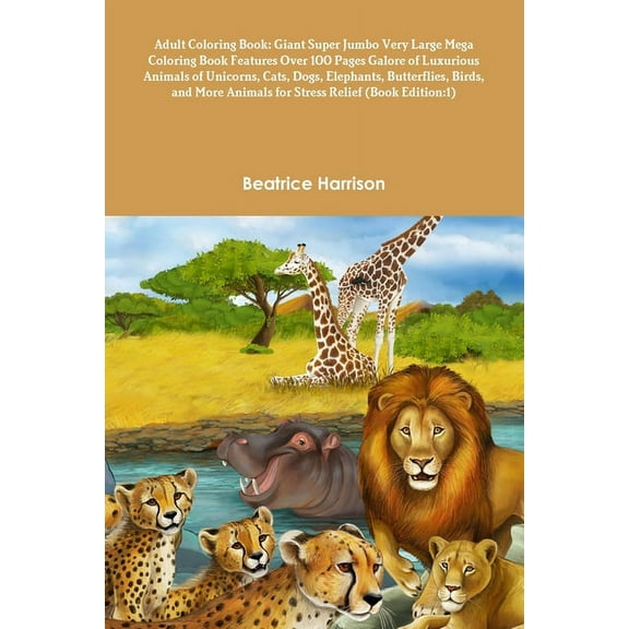 Adult Coloring Book: Giant Super Jumbo Very Large Mega Coloring Book Features Over 100 Pages Galore of Luxurious Animals of Unicorns, Cats, Dogs, Elephants, Butterflies, Birds, and More Animals for St