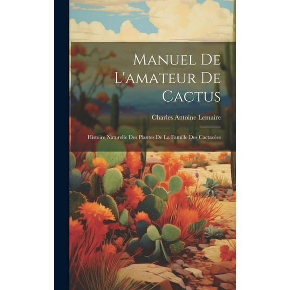 Manuel de l'amateur de cactus; histoire naturelle des plantes de la famille des cactacées (Hardcover)