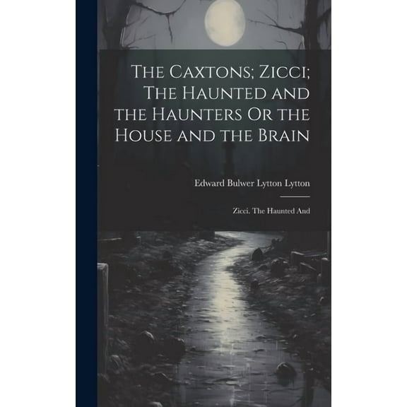 The Caxtons; Zicci; The Haunted and the Haunters Or the House and the Brain : Zicci. The Haunted And (Hardcover)