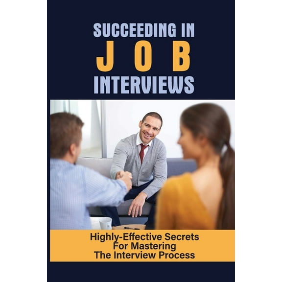 Succeeding In Job Interviews: Highly-Effective Secrets For Mastering The Interview Process: Challenge With Job Interviews (Paperback)