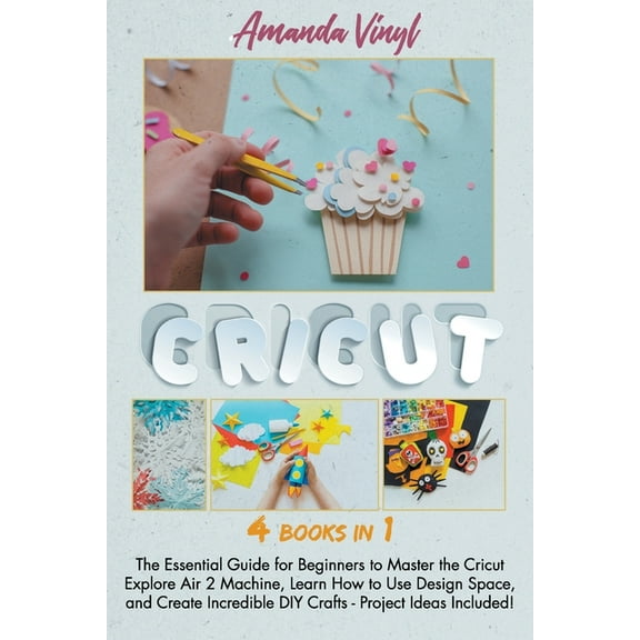 Cricut: The Essential Guide for Beginners to Master the Cricut Explore Air 2 Machine, Learn How to (Paperback) by Amanda Vinyl