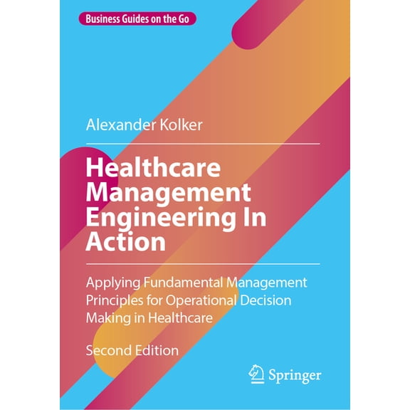 Business Guides on the Go Healthcare Management Engineering in Action: Applying Fundamental Management Principles for Operational Decision Making , (Hardcover)