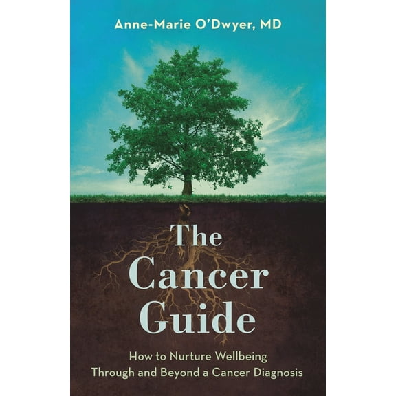 Cancer Guide: How to Nurture Wellbeing Through and Beyond a Cancer Diagnosis, (Hardcover)
