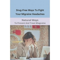 Drug-Free Ways To Fight Your Migraine Headaches: Natural Ways To Prevent And Treat Miagraine: Migraine Triggers (Paperback)