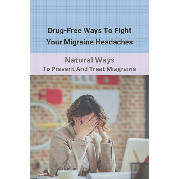 Drug-Free Ways To Fight Your Migraine Headaches: Natural Ways To Prevent And Treat Miagraine: Migraine Triggers (Paperback)