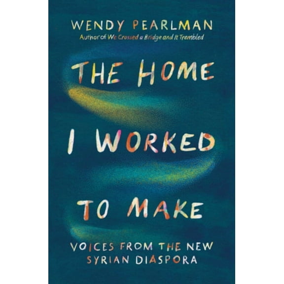 The Home I Worked to Make: Voices from the New Syrian Diaspora, (Hardcover)