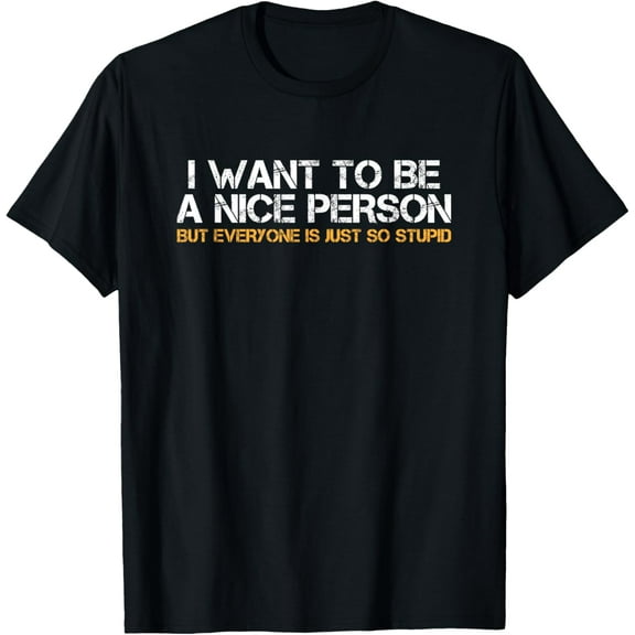 I Want To Be A Nice Person But Everyone Is So Stupid T Shirt T-Shirt