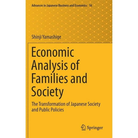 Advances in Japanese Business and Econom Economic Analysis of Families and Society: The Transformation of Japanese Society and Public Policies, Book 16, (Hardcover)