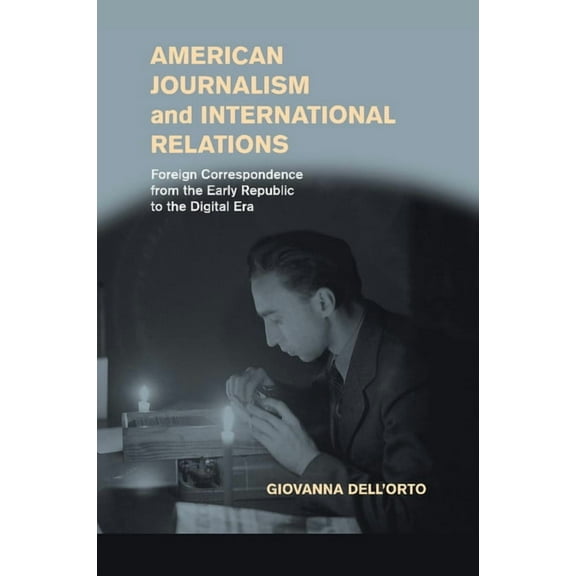 American Journalism and International Relations: Foreign Correspondence from the Early Republic to the Digital Era, (Paperback)