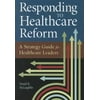 Pre-Owned Responding to Healthcare Reform: A Strategy Guide for Healthcare Leaders (Paperback) 1567934161 9781567934168