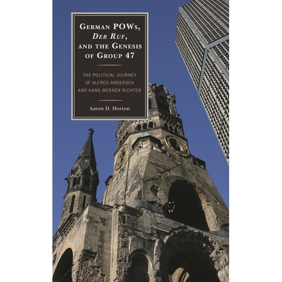 German Pows, Der Ruf, and the Genesis of Group 47: The Political Journey of Alfred Andersch and Hans Werner Richter, (Hardcover)