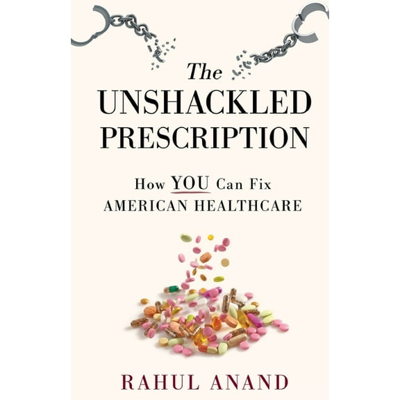 The Unshackled Prescription: How YOU Can Fix American Healthcare, (Paperback)